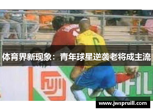 体育界新现象：青年球星逆袭老将成主流