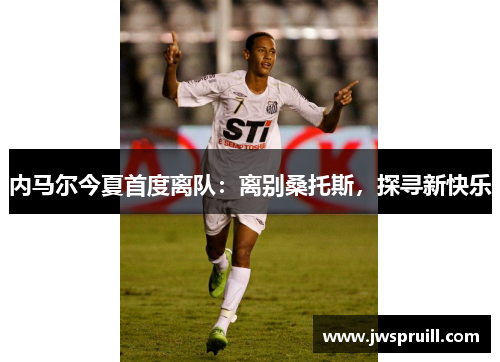 内马尔今夏首度离队：离别桑托斯，探寻新快乐